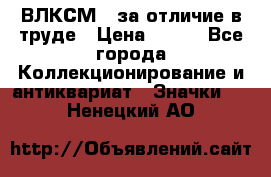 1.1) ВЛКСМ - за отличие в труде › Цена ­ 590 - Все города Коллекционирование и антиквариат » Значки   . Ненецкий АО